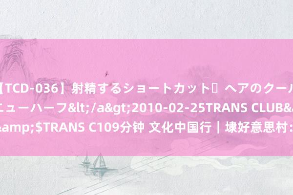 【TCD-036】射精するショートカット・ヘアのクールビューティ・ニューハーフ</a>2010-02-25TRANS CLUB&$TRANS C109分钟 文化中国行｜埭好意思村：闽南水乡的古韵今风