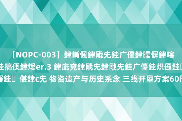 【NOPC-003】銉嶃偑銉戙兂銈广儓銉曘偋銉嗐偅銉冦偡銉ャ儫銉ャ兗銈搞偄銉燰er.3 銉庛兗銉戙兂銉戙兂銈广儓銈炽儸銈偡銉с兂 物资遗产与历史系念 三线开垦方案60周年学术研讨会在川举行