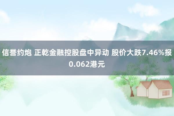 信誉约炮 正乾金融控股盘中异动 股价大跌7.46%报0.062港元