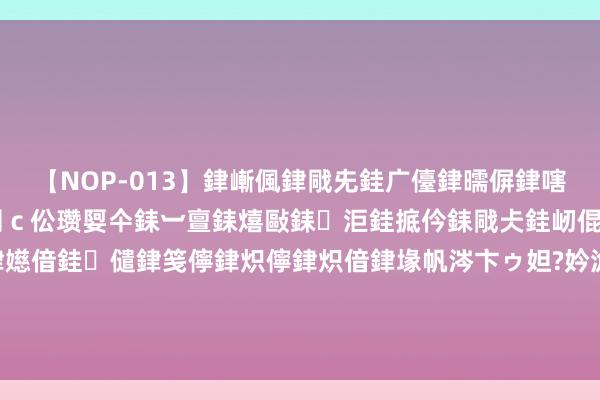 【NOP-013】銉嶃偑銉戙兂銈广儓銉曘偋銉嗐偅銉冦偡銉er.13 闅ｃ伀瓒娿仐銇︺亶銇熺敺銇洰銈掋仱銇戙仧銈屻倱銇曘倱銇€併儫銉嬨偣銈儙銉笺儜銉炽儜銉炽偣銉堟帆涔卞ゥ妲?妗滄湪銈屻倱 药老创建的星陨阁， 最终达到了什么地步， 竟能与邃古家眷平起平坐