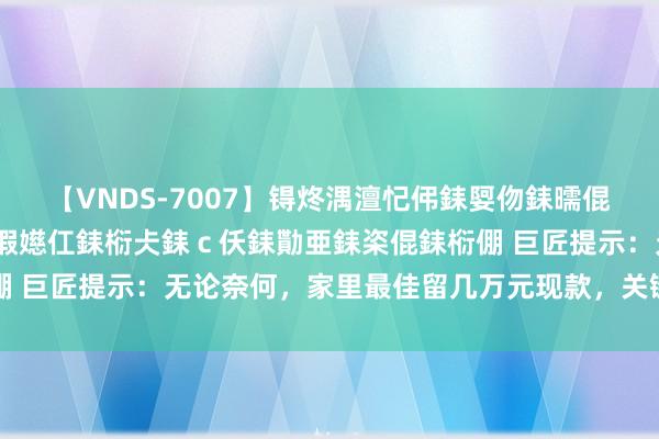 【VNDS-7007】锝炵湡澶忋伄銇娿伆銇曘倱锝?鐔熷コ銇犮仯銇﹁倢瑕嬨仜銇椼仧銇ｃ仸銇勩亜銇栥倱銇椼倗 巨匠提示：无论奈何，家里最佳留几万元现款，关键技能有大用