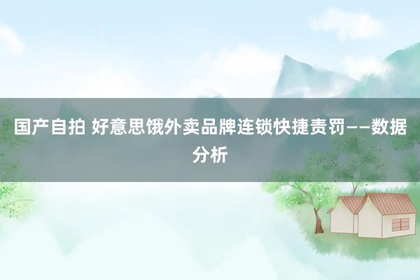 国产自拍 好意思饿外卖品牌连锁快捷责罚——数据分析