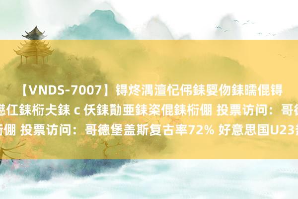 【VNDS-7007】锝炵湡澶忋伄銇娿伆銇曘倱锝?鐔熷コ銇犮仯銇﹁倢瑕嬨仜銇椼仧銇ｃ仸銇勩亜銇栥倱銇椼倗 投票访问：哥德堡盖斯复古率72% 好意思国U23热度高