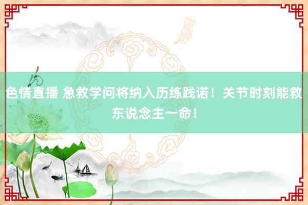 色情直播 急救学问将纳入历练践诺！关节时刻能救东说念主一命！