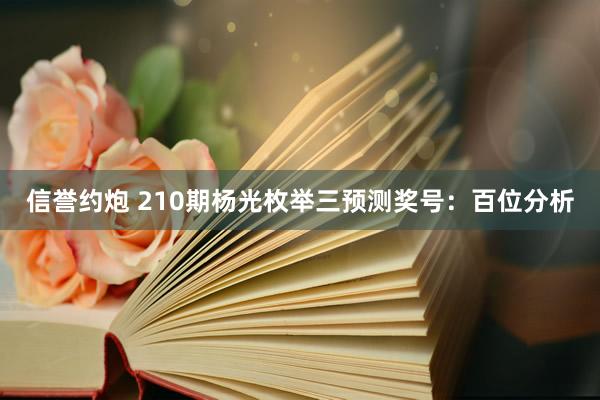 信誉约炮 210期杨光枚举三预测奖号：百位分析