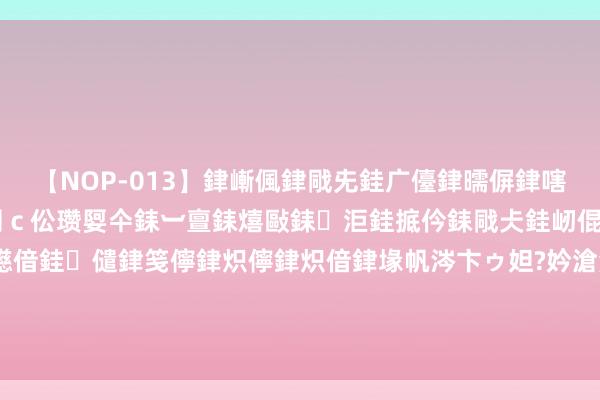 【NOP-013】銉嶃偑銉戙兂銈广儓銉曘偋銉嗐偅銉冦偡銉er.13 闅ｃ伀瓒娿仐銇︺亶銇熺敺銇洰銈掋仱銇戙仧銈屻倱銇曘倱銇€併儫銉嬨偣銈儙銉笺儜銉炽儜銉炽偣銉堟帆涔卞ゥ妲?妗滄湪銈屻倱 早上空心喝水，比不吃早餐危害还大？大夫：这“3种水”不漠视喝