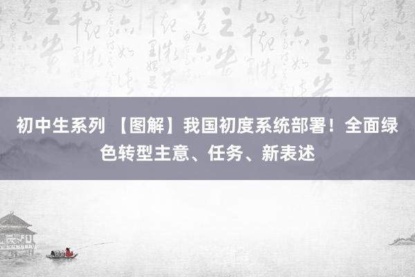 初中生系列 【图解】我国初度系统部署！全面绿色转型主意、任务、新表述