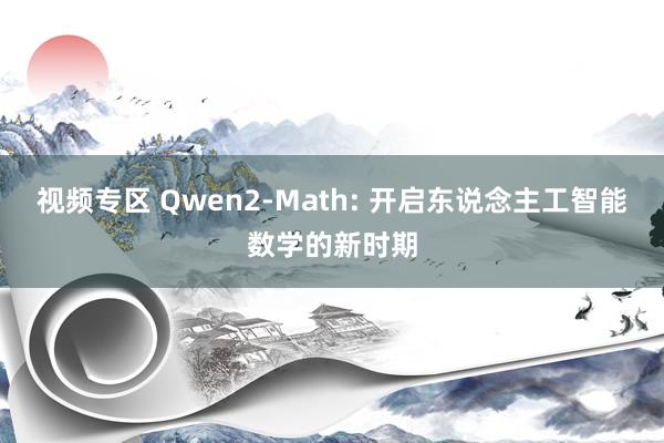 视频专区 Qwen2-Math: 开启东说念主工智能数学的新时期