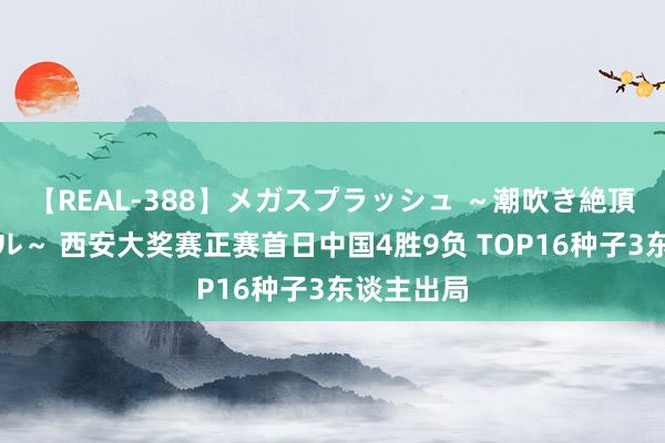 【REAL-388】メガスプラッシュ ～潮吹き絶頂スペシャル～ 西安大奖赛正赛首日中国4胜9负 TOP16种子3东谈主出局