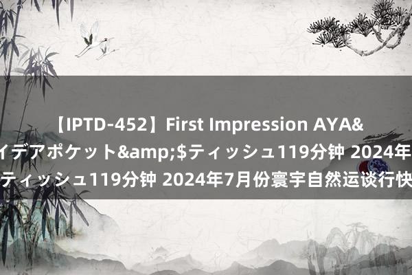 【IPTD-452】First Impression AYA</a>2009-05-01アイデアポケット&$ティッシュ119分钟 2024年7月份寰宇自然运谈行快报