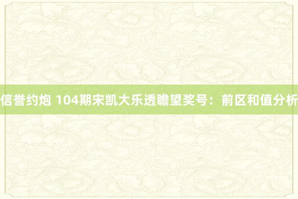 信誉约炮 104期宋凯大乐透瞻望奖号：前区和值分析