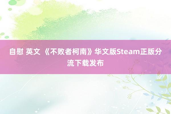 自慰 英文 《不败者柯南》华文版Steam正版分流下载发布