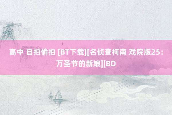 高中 自拍偷拍 [BT下载][名侦查柯南 戏院版25：万圣节的新娘][BD