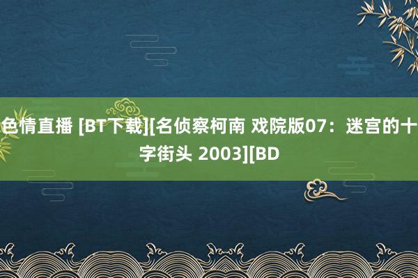 色情直播 [BT下载][名侦察柯南 戏院版07：迷宫的十字街头 2003][BD