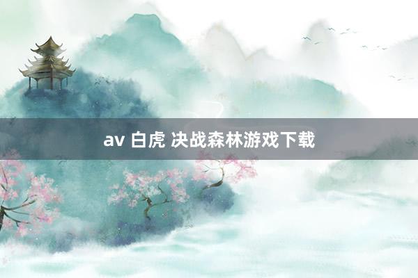 av 白虎 决战森林游戏下载