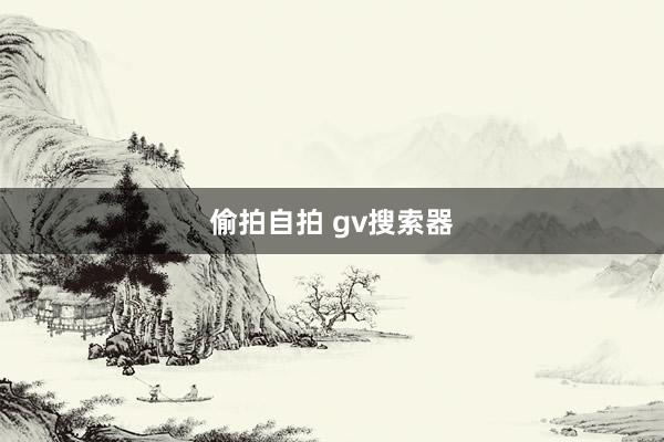 偷拍自拍 gv搜索器