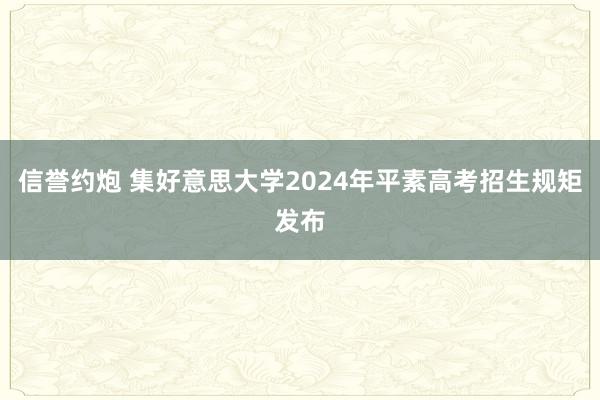 信誉约炮 集好意思大学2024年平素高考招生规矩发布