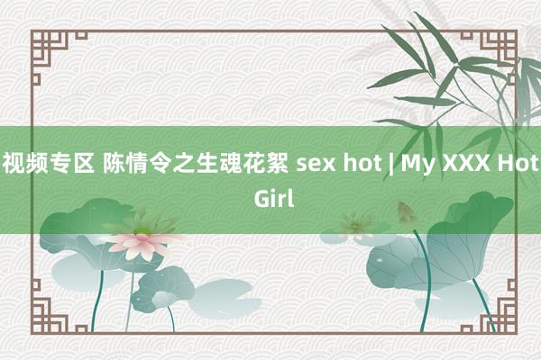 视频专区 陈情令之生魂花絮 sex hot | My XXX Hot Girl