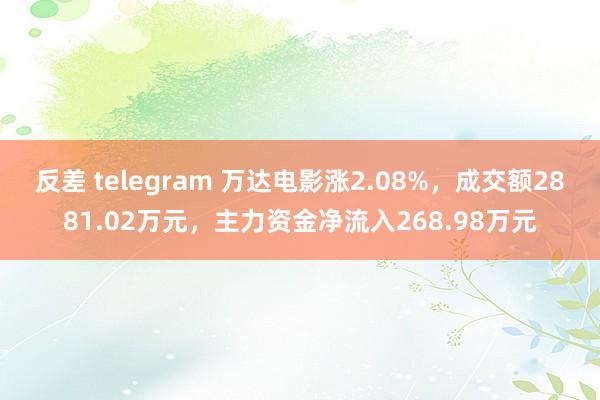 反差 telegram 万达电影涨2.08%，成交额2881.02万元，主力资金净流入268.98万元