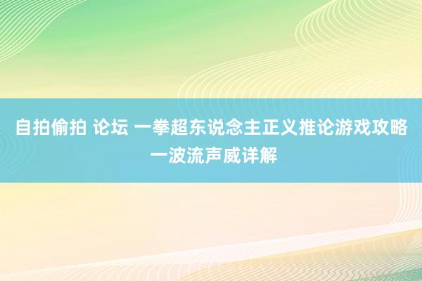 自拍偷拍 论坛 一拳超东说念主正义推论游戏攻略 一波流声威详解