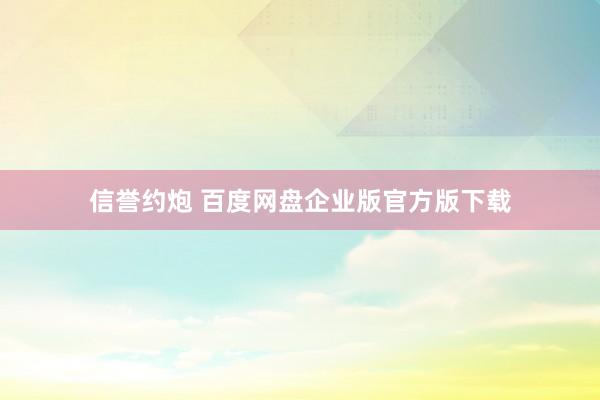 信誉约炮 百度网盘企业版官方版下载