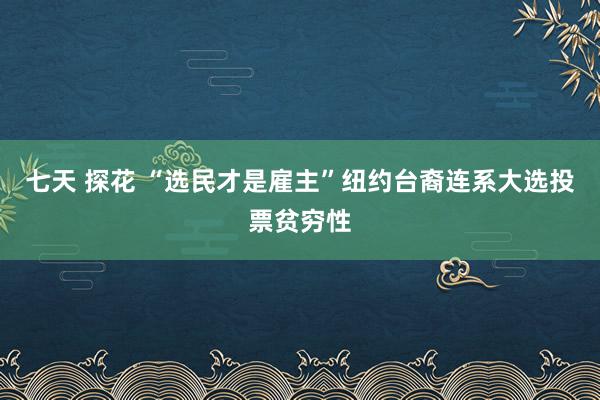 七天 探花 “选民才是雇主”纽约台裔连系大选投票贫穷性