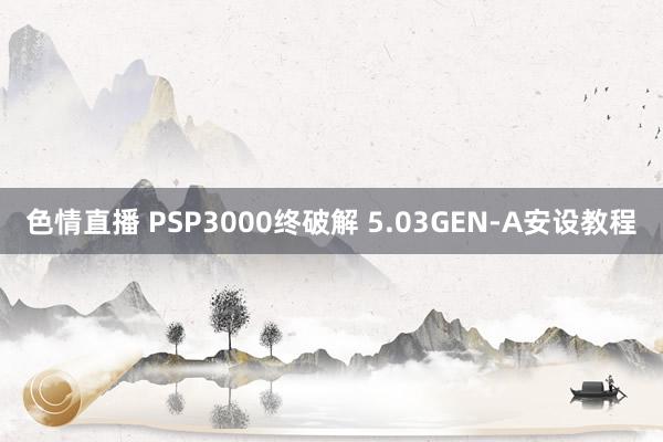 色情直播 PSP3000终破解 5.03GEN-A安设教程